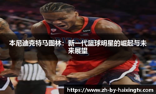 本尼迪克特马图林：新一代篮球明星的崛起与未来展望