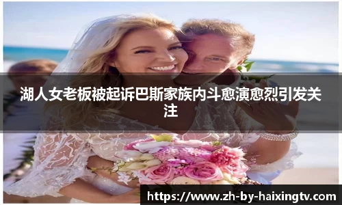 湖人女老板被起诉巴斯家族内斗愈演愈烈引发关注