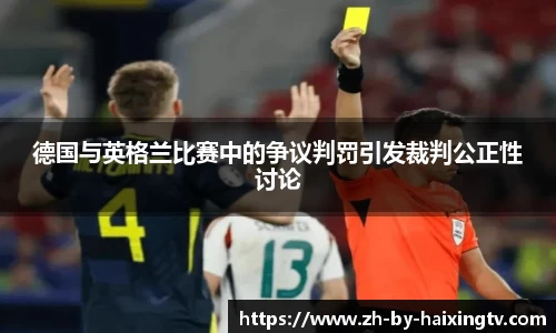 德国与英格兰比赛中的争议判罚引发裁判公正性讨论