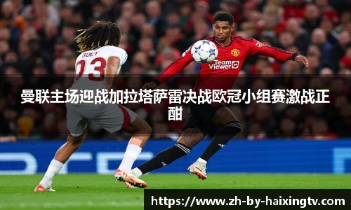 曼联主场迎战加拉塔萨雷决战欧冠小组赛激战正酣