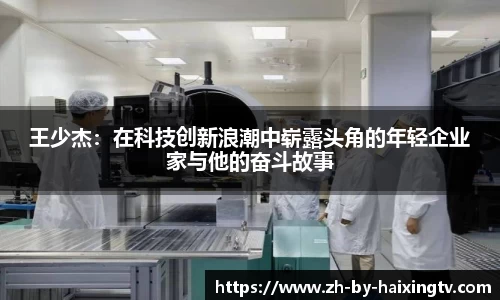 王少杰：在科技创新浪潮中崭露头角的年轻企业家与他的奋斗故事
