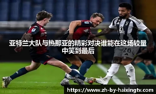 亚特兰大队与热那亚的精彩对决谁能在这场较量中笑到最后