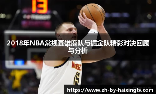 2018年NBA常规赛雄鹿队与掘金队精彩对决回顾与分析