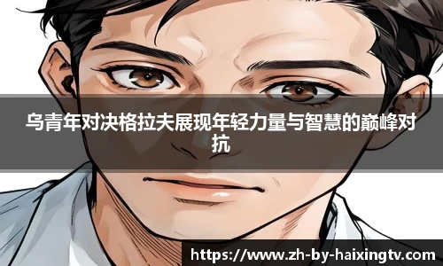 乌青年对决格拉夫展现年轻力量与智慧的巅峰对抗