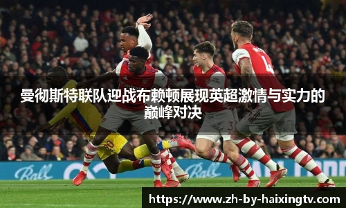 曼彻斯特联队迎战布赖顿展现英超激情与实力的巅峰对决