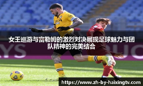 女王巡游与富勒姆的激烈对决展现足球魅力与团队精神的完美结合