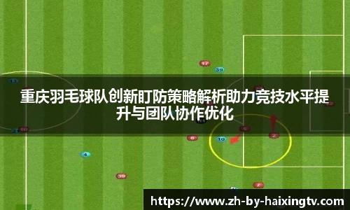 重庆羽毛球队创新盯防策略解析助力竞技水平提升与团队协作优化