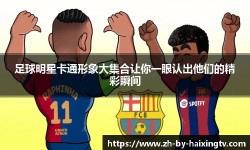 足球明星卡通形象大集合让你一眼认出他们的精彩瞬间