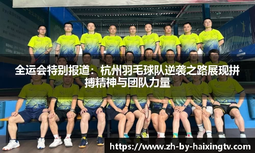 全运会特别报道：杭州羽毛球队逆袭之路展现拼搏精神与团队力量