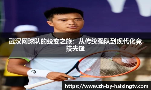 武汉网球队的蜕变之旅:从传统强队到现代化竞技先锋
