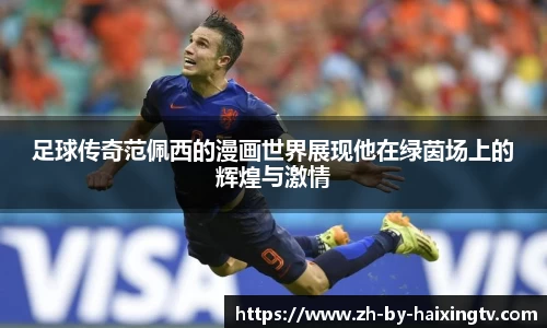 足球传奇范佩西的漫画世界展现他在绿茵场上的辉煌与激情