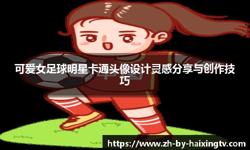 可爱女足球明星卡通头像设计灵感分享与创作技巧