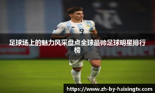 足球场上的魅力风采盘点全球最帅足球明星排行榜