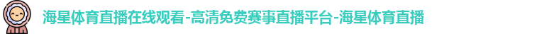 海星体育直播在线观看-高清免费赛事直播平台-海星体育直播 海星体育直播在线观看-高清免费赛事直播平台-海星体育直播